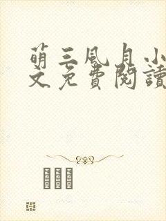 萌三风月小说全文免费阅读最新章节