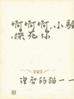 啊啊啊,小骚货,操死你