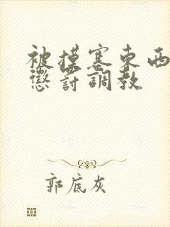 被摸塞东西进去惩罚调教