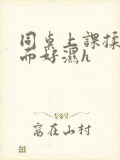 同桌上课揉我下面好湿h封面