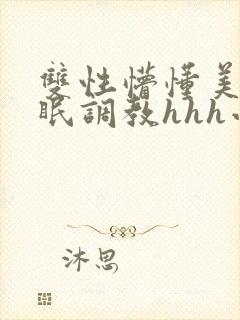 双性懵懂美人催眠调教hhh小说