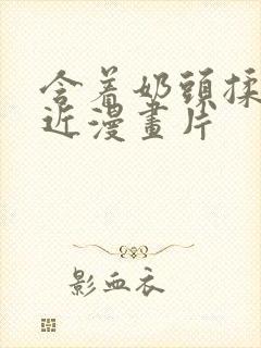 含着奶头揉搓挺近漫画片