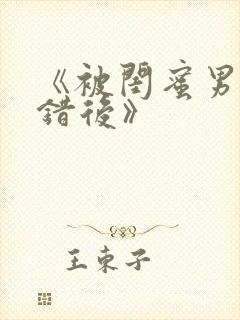 《被闺蜜男友上错后》