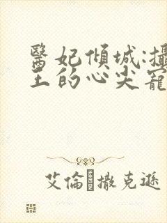 医妃倾城:摄政王的心尖宠