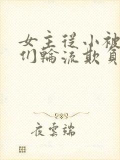 女主从小被男主们轮流欺负小说推荐