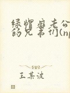 绿帽癖老公和他的兄弟们(np)_