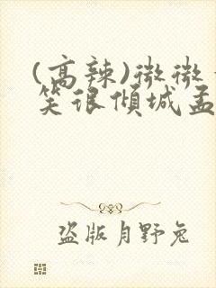 (高辣)微微一笑很倾城孟逸然