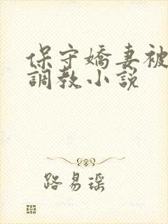 保守娇妻被开发调教小说