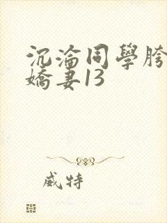 沉沦同学胯下的娇妻13