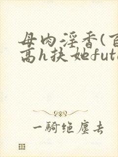 母肉淫香(百合高h扶她futa)封面