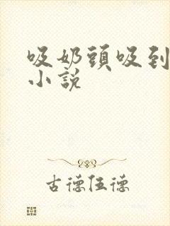 吸奶头吸到高潮小说