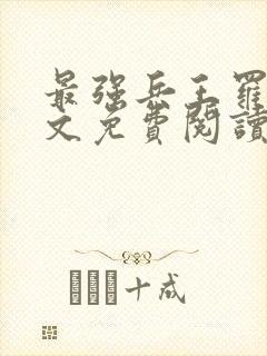 最强兵王罗铮全文免费阅读无弹窗