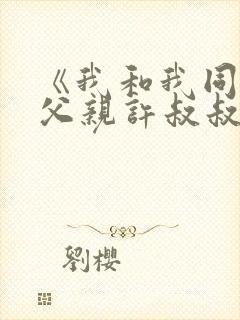 《我和我同学的父亲许叔叔结局》