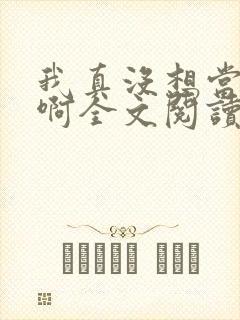 我真没想当皇上啊全文阅读无弹窗