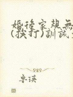 婚后家规无尊严(挨打)训诫文