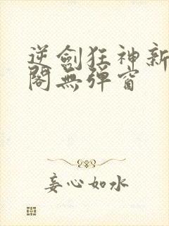 逆剑狂神新笔趣阁无弹窗