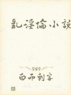 乱淫伦小说全集