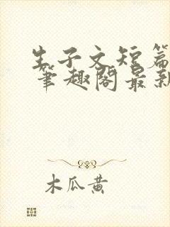 生子文短篇合集 笔趣阁最新章节阅读