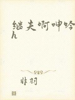 继夫啊呻吟嗯啊h