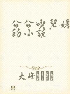 公公吃儿媳妇奶的小说