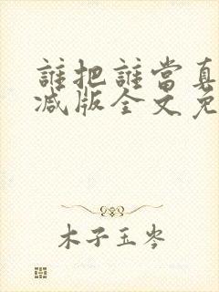 谁把谁当真无删减版全文免费阅读