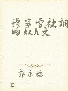 穆宁雪被调教成肉奴h文