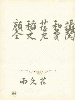 颜稻花和摄政王全文免费阅读