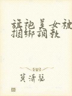 旗袍美女被勒胸捆绑调教