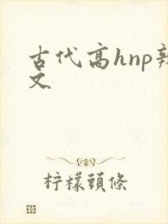古代高hnp辣文