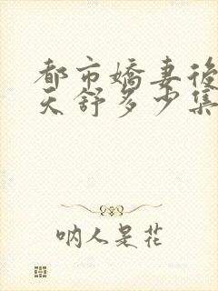 都市娇妻后宫古天舒多少集