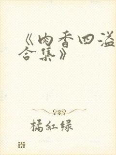 《肉香四溢香艳合集》