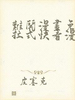 难哄漫画免费下拉式快看漫画