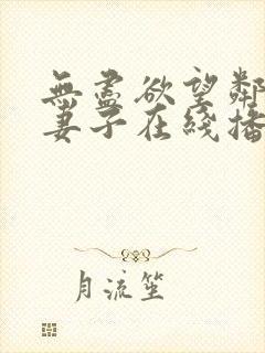 无尽欲望邻居的妻子在线播放