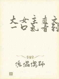 大女主爽文小说一口气看到结局