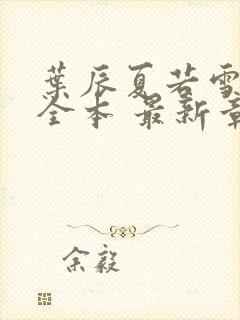 叶辰夏若雪孙怡全本 最新章节封面