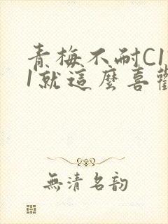 青梅不耐C1V1就这么喜欢学长