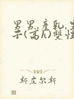 男男,产乳,生子(高h)双性封面