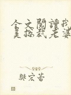 全文阅读我的绝美总裁老婆