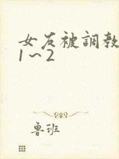 女友被调教沦陷1～2