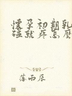 怀孕初期乳头一碰就疼怎么回事