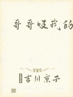 哥哥吸我的奶头