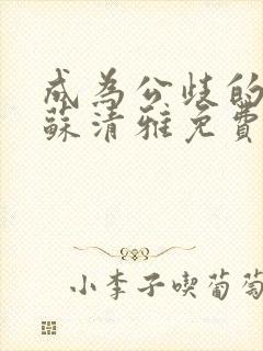 成为公歧的校花苏清雅免费阅读小说