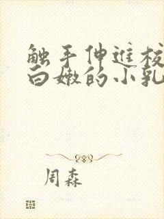 触手伸进校花下白嫩的小乳h