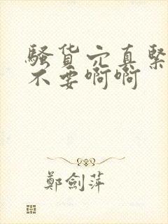 骚货穴真紧嗯啊不要啊啊