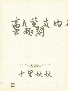 高h荤爽肉欲文笔趣阁