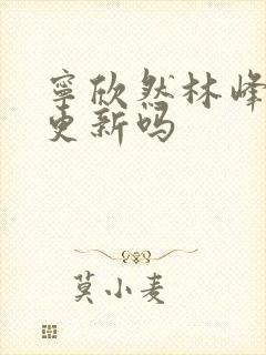 宁欣然林峰超前更新吗