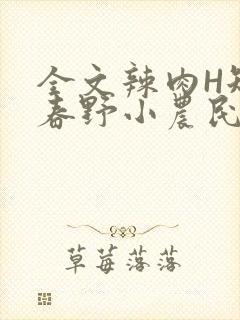 全文辣肉H短篇春野小农民