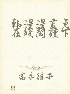 韩漫漫画免费版在线阅读下拉式