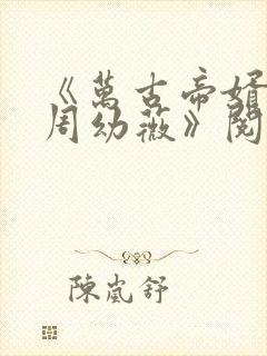 《万古帝婿夜玄周幼薇》阅读全文