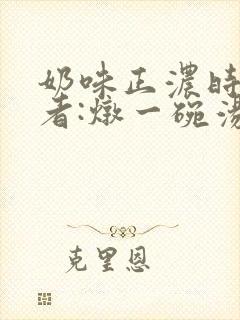 奶味正浓时 作者:炖一碗汤